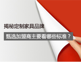 揭秘 定制家具品牌甄選加盟商時(shí)主要看哪些標(biāo)準(zhǔn)？