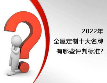 2022年全屋定制十大名牌，有哪些評判標準？